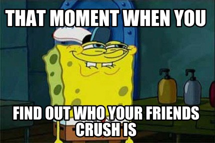 that-moment-when-you-find-out-who-your-friends-crush-is