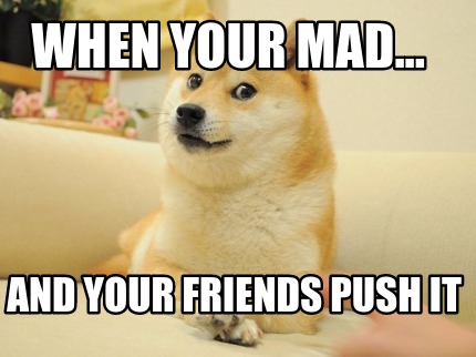 when-your-mad...-and-your-friends-push-it