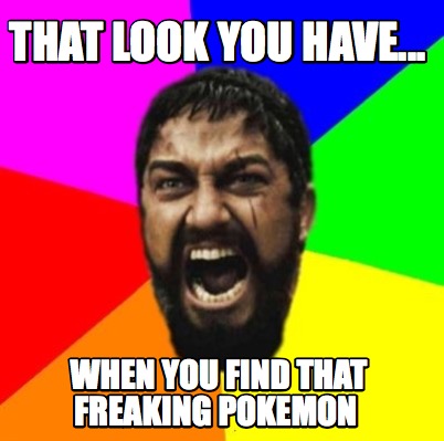 that-look-you-have...-when-you-find-that-freaking-pokemon