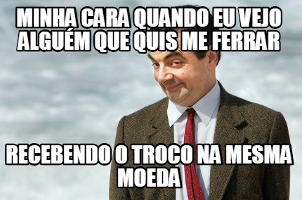 minha-cara-quando-eu-vejo-algum-que-quis-me-ferrar-recebendo-o-troco-na-mesma-mo
