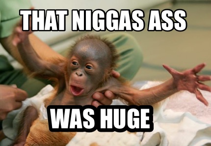 that-niggas-ass-was-huge