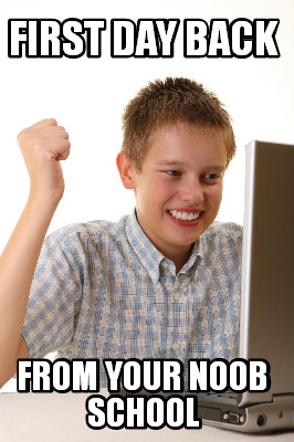 first-day-back-from-your-noob-school