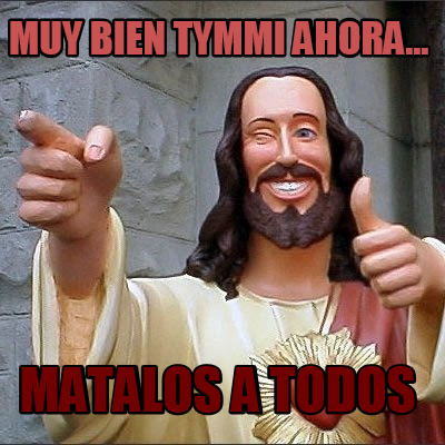 muy-bien-tymmi-ahora...-matalos-a-todos