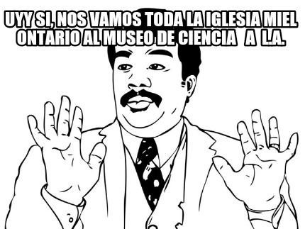 uyy-si-nos-vamos-toda-la-iglesia-miel-ontario-al-museo-de-ciencia-a-l.a