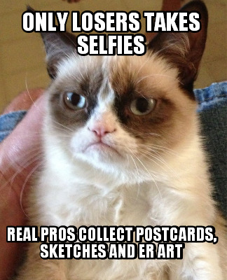 only-losers-takes-selfies-real-pros-collect-postcards-sketches-and-er-art