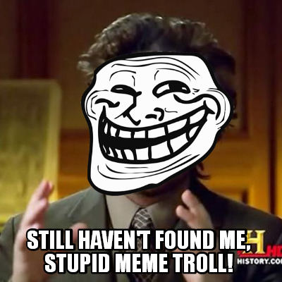 still-havent-found-me-stupid-meme-troll