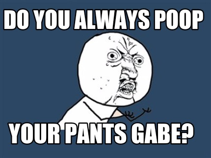 do-you-always-poop-your-pants-gabe