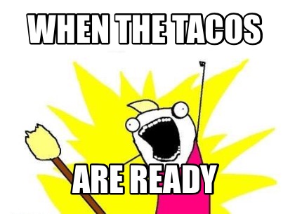 when-the-tacos-are-ready