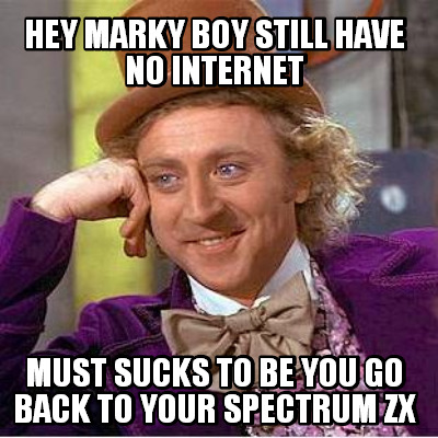 hey-marky-boy-still-have-no-internet-must-sucks-to-be-you-go-back-to-your-spectr