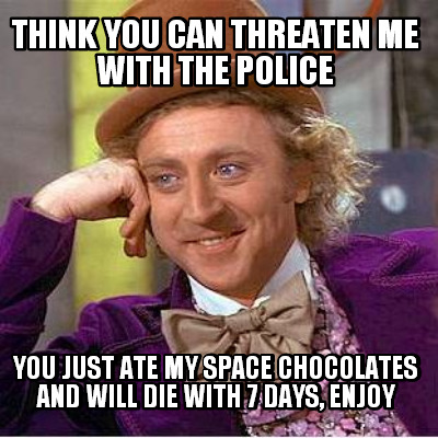 think-you-can-threaten-me-with-the-police-you-just-ate-my-space-chocolates-and-w