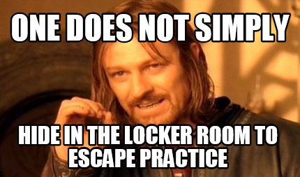 one-does-not-simply-hide-in-the-locker-room-to-escape-practice