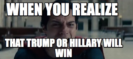 when-you-realize-that-trump-or-hillary-will-win