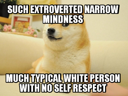 such-extroverted-narrow-mindness-much-typical-white-person-with-no-self-respect