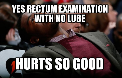 yes-rectum-examination-with-no-lube-hurts-so-good