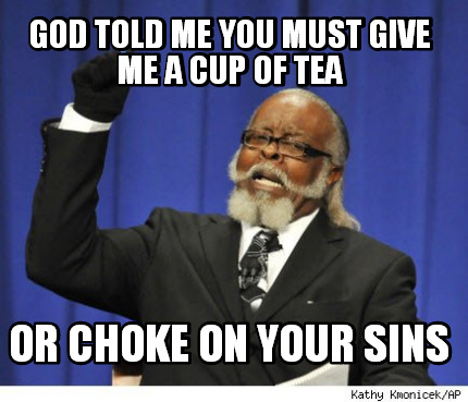 god-told-me-you-must-give-me-a-cup-of-tea-or-choke-on-your-sins