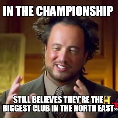 in-the-championship-still-believes-theyre-the-biggest-club-in-the-north-east