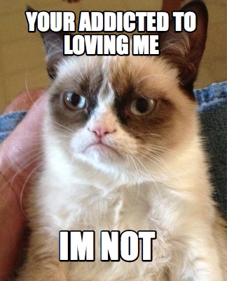 your-addicted-to-loving-me-im-not
