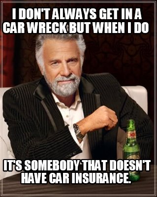 i-dont-always-get-in-a-car-wreck-but-when-i-do-its-somebody-that-doesnt-have-car