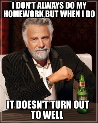 i-dont-always-do-my-homework-but-when-i-do-it-doesnt-turn-out-to-well