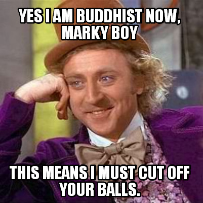 yes-i-am-buddhist-now-marky-boy-this-means-i-must-cut-off-your-balls