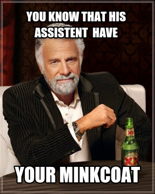 you-know-that-his-assistent-have-your-minkcoat