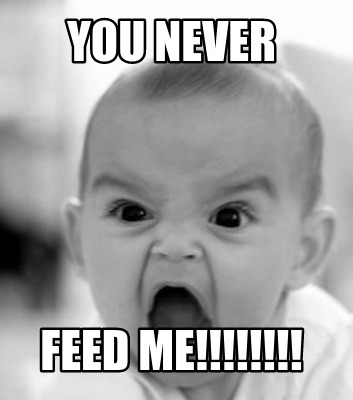 you-never-feed-me