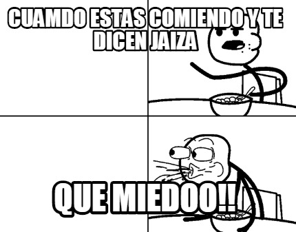cuamdo-estas-comiendo-y-te-dicen-jaiza-que-miedoo