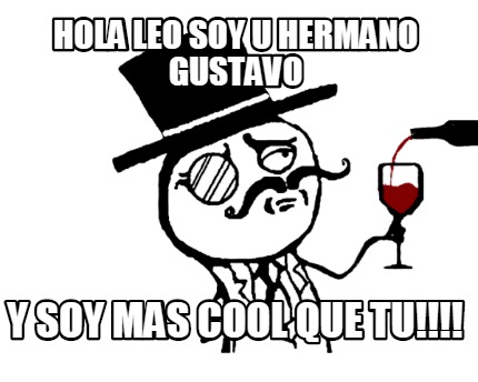 hola-leo-soy-u-hermano-gustavo-y-soy-mas-cool-que-tu