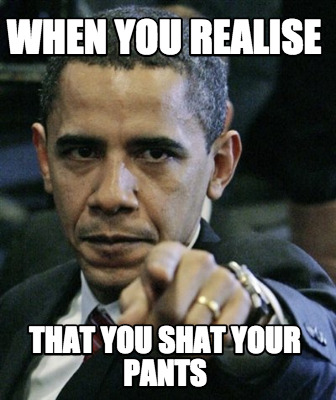 when-you-realise-that-you-shat-your-pants