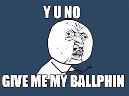 y-u-no-give-me-my-ballphin