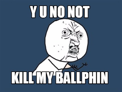 y-u-no-not-kill-my-ballphin