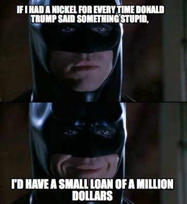 if-i-had-a-nickel-for-every-time-donald-trump-said-something-stupid-id-have-a-sm