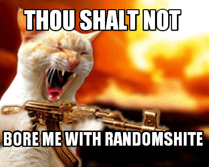 thou-shalt-not-bore-me-with-randomshite