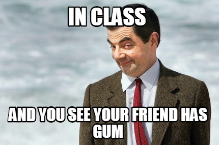 in-class-and-you-see-your-friend-has-gum