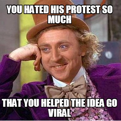 you-hated-his-protest-so-much-that-you-helped-the-idea-go-viral