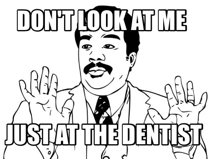 dont-look-at-me-just-at-the-dentist