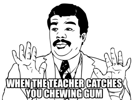 when-the-teacher-catches-you-chewing-gum