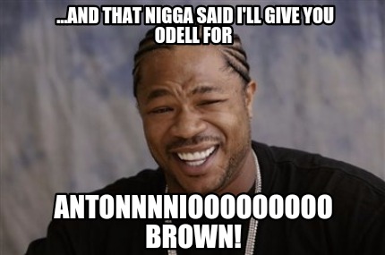 ...and-that-nigga-said-ill-give-you-odell-for-antonnnniooooooooo-brown