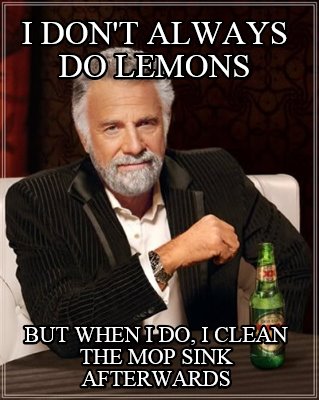 i-dont-always-do-lemons-but-when-i-do-i-clean-the-mop-sink-afterwards