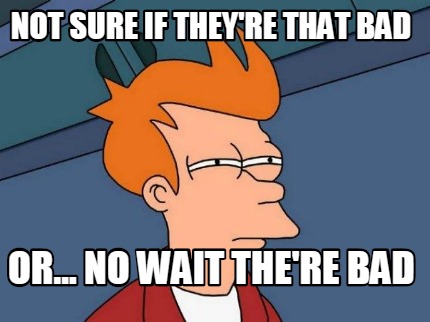 not-sure-if-theyre-that-bad-or...-no-wait-there-bad