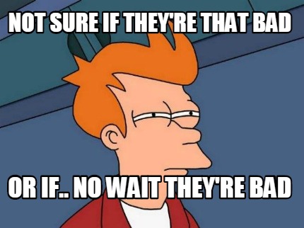 not-sure-if-theyre-that-bad-or-if..-no-wait-theyre-bad
