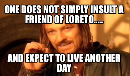 one-does-not-simply-insult-a-friend-of-loreto.....-and-expect-to-live-another-da
