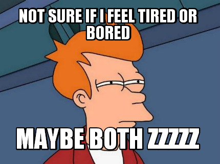 not-sure-if-i-feel-tired-or-bored-maybe-both-zzzzz