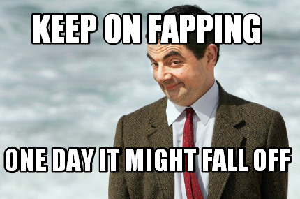 keep-on-fapping-one-day-it-might-fall-off
