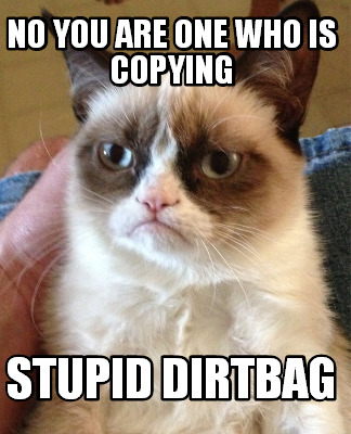 no-you-are-one-who-is-copying-stupid-dirtbag