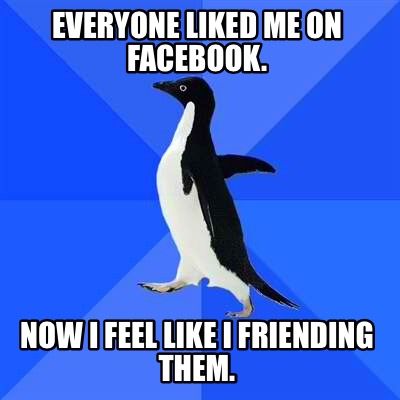 everyone-liked-me-on-facebook.-now-i-feel-like-i-friending-them
