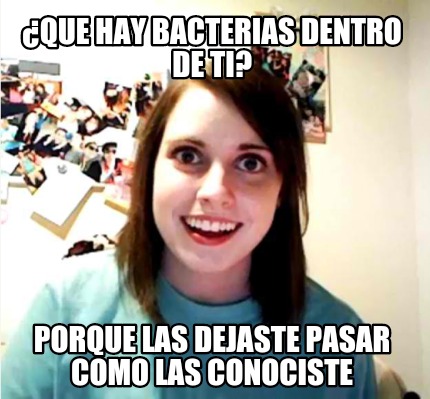 que-hay-bacterias-dentro-de-ti-porque-las-dejaste-pasar-como-las-conociste
