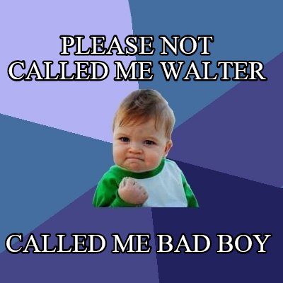 please-not-called-me-walter-called-me-bad-boy