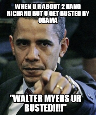when-u-r-about-2-hang-richard-but-u-get-busted-by-obama-walter-myers-ur-busted