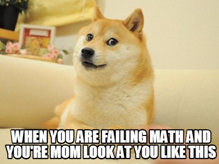 when-you-are-failing-math-and-youre-mom-look-at-you-like-this